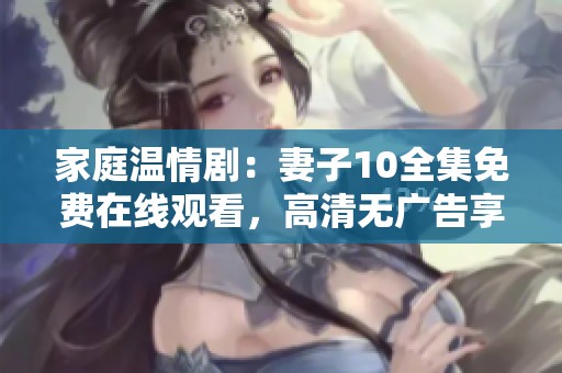 家庭溫情?。浩拮?0全集免費在線觀看，高清無廣告享受觀影體驗