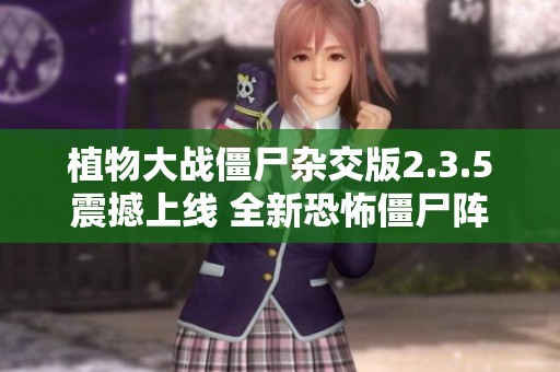 植物大戰(zhàn)僵尸雜交版2.3.5震撼上線 全新恐怖僵尸陣容及玩法詳解來襲