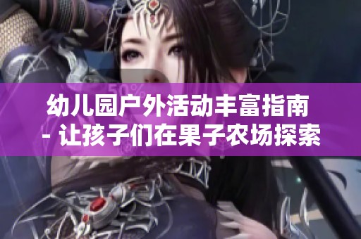 幼兒園戶外活動(dòng)豐富指南 - 讓孩子們在果子農(nóng)場探索自然樂趣的最佳選擇