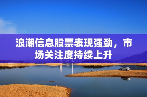 浪潮信息股票表現(xiàn)強(qiáng)勁，市場關(guān)注度持續(xù)上升