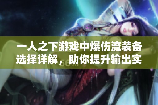 一人之下游戲中爆傷流裝備選擇詳解，助你提升輸出實(shí)力的最佳搭配指南