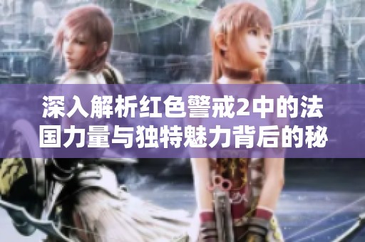 深入解析紅色警戒2中的法國力量與獨特魅力背后的秘密與策略