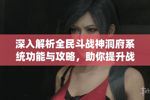 深入解析全民斗戰(zhàn)神洞府系統(tǒng)功能與攻略，助你提升戰(zhàn)力并解鎖獨(dú)特洞府體驗