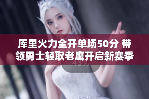 庫里火力全開單場50分 帶領(lǐng)勇士輕取老鷹開啟新賽季傳奇篇章
