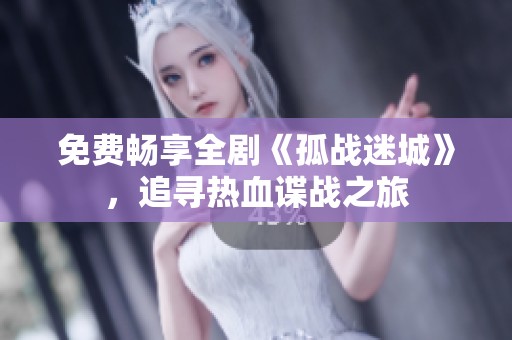 免費暢享全劇《孤戰(zhàn)迷城》，追尋熱血諜戰(zhàn)之旅