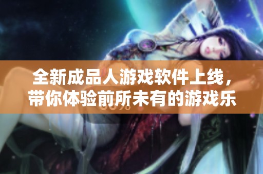 全新成品人游戲軟件上線(xiàn)，帶你體驗(yàn)前所未有的游戲樂(lè)趣！