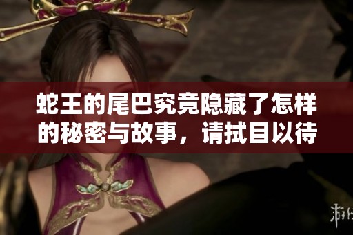 蛇王的尾巴究竟隱藏了怎樣的秘密與故事，請拭目以待