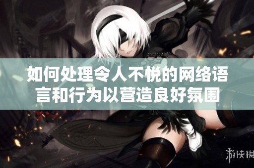 如何處理令人不悅的網(wǎng)絡(luò)語言和行為以營造良好氛圍
