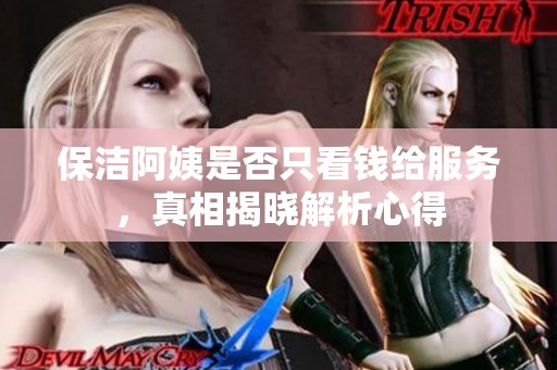 保潔阿姨是否只看錢給服務(wù)，真相揭曉解析心得
