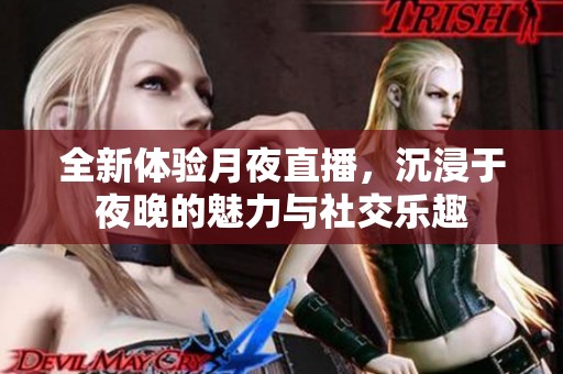 全新體驗(yàn)月夜直播，沉浸于夜晚的魅力與社交樂趣