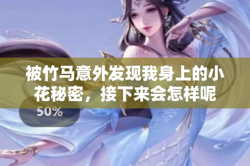 被竹馬意外發(fā)現我身上的小花秘密，接下來會怎樣呢