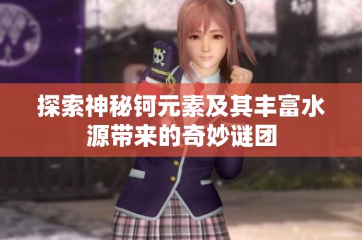 探索神秘鈳元素及其豐富水源帶來的奇妙謎團(tuán)