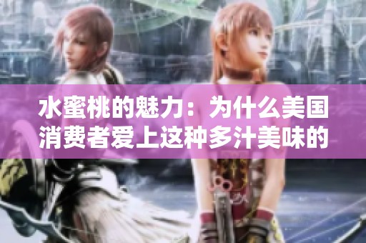 水蜜桃的魅力：為什么美國消費(fèi)者愛上這種多汁美味的水果