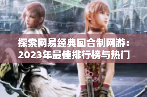 探索網(wǎng)易經(jīng)典回合制網(wǎng)游：2023年最佳排行榜與熱門推薦全揭秘