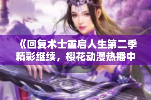 《回復(fù)術(shù)士重啟人生第二季精彩繼續(xù)，櫻花動(dòng)漫熱播中》