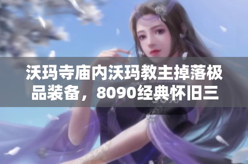 沃瑪寺廟內(nèi)沃瑪教主掉落極品裝備，8090經(jīng)典懷舊三職業(yè)傳奇再掀熱潮