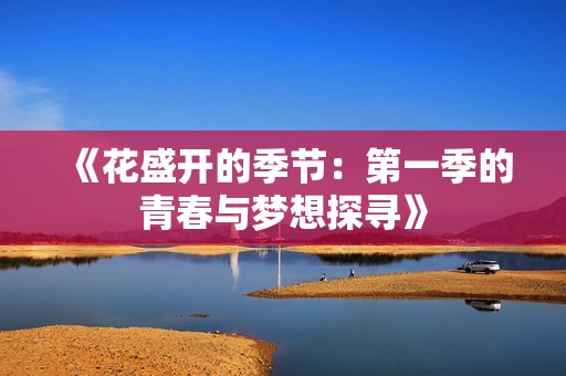 《花盛開的季節(jié)：第一季的青春與夢想探尋》