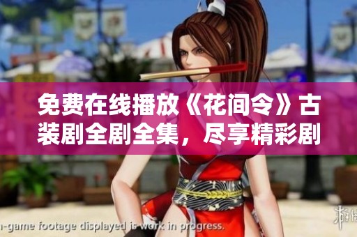 免費在線播放《花間令》古裝劇全劇全集，盡享精彩劇情