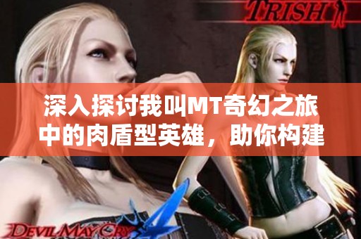 深入探討我叫MT奇幻之旅中的肉盾型英雄，助你構建無懈可擊的防御陣容