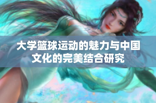 大學(xué)籃球運(yùn)動(dòng)的魅力與中國(guó)文化的完美結(jié)合研究 大學(xué)籃球運(yùn)動(dòng)的魅力與中國(guó)文化的完美結(jié)合研究