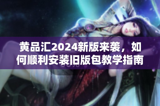 黃品匯2024新版來襲，如何順利安裝舊版包教學(xué)指南
