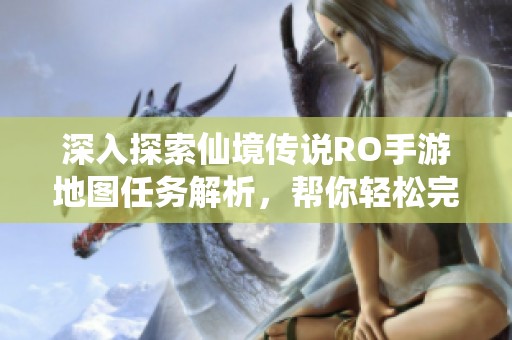 深入探索仙境傳說RO手游地圖任務(wù)解析，幫你輕松完成各項(xiàng)挑戰(zhàn)與任務(wù)攻略