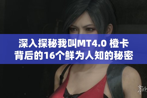 深入探秘我叫MT4.0 橙卡背后的16個(gè)鮮為人知的秘密與故事
