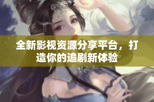 全新影視資源分享平臺，打造你的追劇新體驗