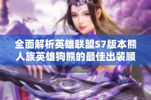 全面解析英雄聯(lián)盟S7版本熊人族英雄狗熊的最佳出裝順序與戰(zhàn)術策略