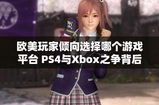 歐美玩家傾向選擇哪個(gè)游戲平臺 PS4與Xbox之爭背后的趣味分析和趨勢觀察