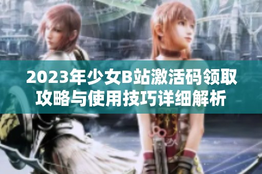 2023年少女B站激活碼領(lǐng)取攻略與使用技巧詳細(xì)解析