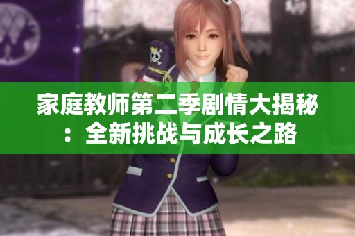 家庭教師第二季劇情大揭秘：全新挑戰(zhàn)與成長之路