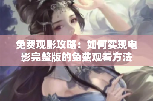 免費觀影攻略：如何實現(xiàn)電影完整版的免費觀看方法