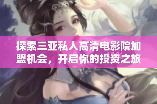 探索三亞私人高清電影院加盟機會，開啟你的投資之旅！