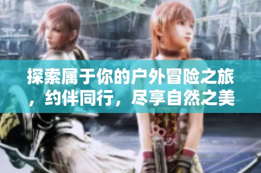 探索屬于你的戶外冒險之旅，約伴同行，盡享自然之美與運動樂趣