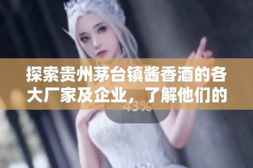 探索貴州茅臺(tái)鎮(zhèn)醬香酒的各大廠家及企業(yè)，了解他們的特色和優(yōu)勢(shì)