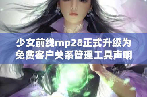 少女前線mp28正式升級為免費客戶關(guān)系管理工具聲明