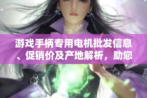 游戲手柄專用電機(jī)批發(fā)信息、促銷價(jià)及產(chǎn)地解析，助您選擇優(yōu)質(zhì)電機(jī)產(chǎn)品