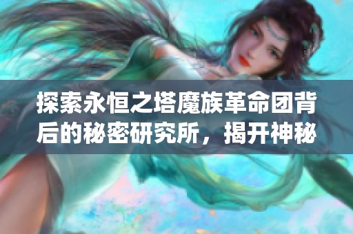 探索永恒之塔魔族革命團背后的秘密研究所，揭開神秘奧秘的旅程_ALIGNMENT
