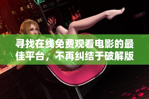 尋找在線免費(fèi)觀看電影的最佳平臺，不再糾結(jié)于破解版問題