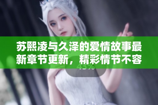蘇熙凌與久澤的愛情故事最新章節(jié)更新，精彩情節(jié)不容錯過