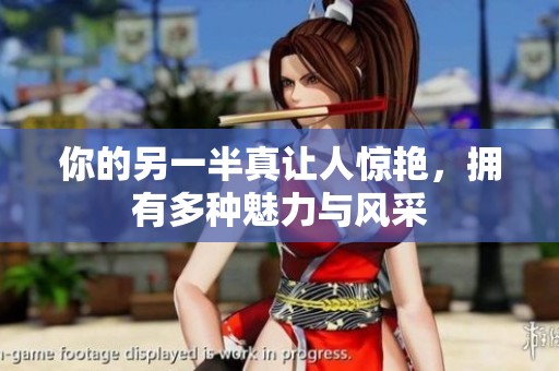 你的另一半真讓人驚艷，擁有多種魅力與風(fēng)采