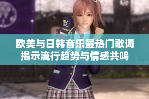 歐美與日韓音樂(lè)最熱門歌詞揭示流行趨勢(shì)與情感共鳴