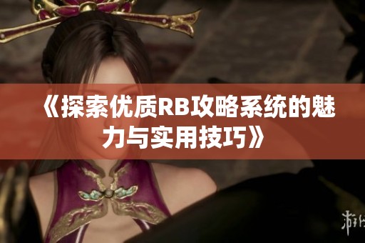 《探索優(yōu)質(zhì)RB攻略系統(tǒng)的魅力與實用技巧》