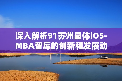 深入解析91蘇州晶體iOS-MBA智庫(kù)的創(chuàng)新和發(fā)展動(dòng)力