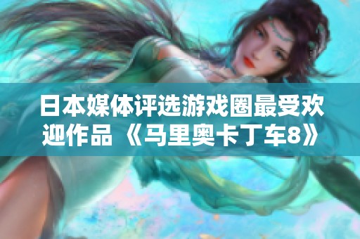 日本媒體評選游戲圈最受歡迎作品 《馬里奧卡丁車8》榮登榜首引發(fā)熱議