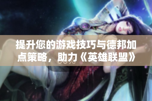 提升您的游戲技巧與德邦加點策略，助力《英雄聯(lián)盟》手游戰(zhàn)斗力大幅增強