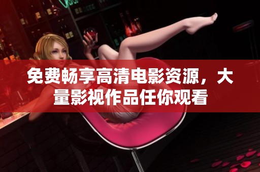 免費(fèi)暢享高清電影資源，大量影視作品任你觀看