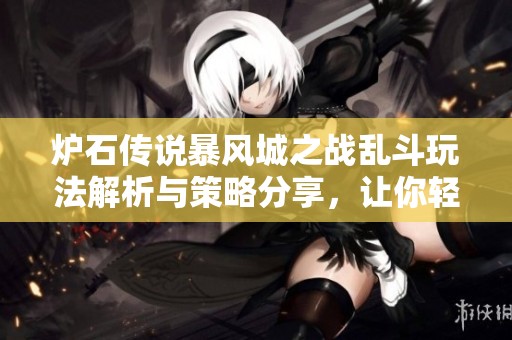 爐石傳說暴風(fēng)城之戰(zhàn)亂斗玩法解析與策略分享，讓你輕松贏得勝利