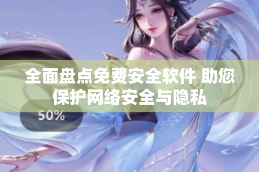 全面盤點免費安全軟件 助您保護網(wǎng)絡安全與隱私